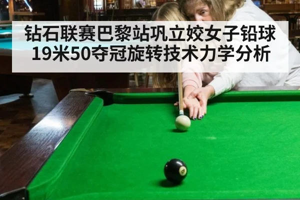 钻石联赛巴黎站巩立姣女子铅球19米50夺冠旋转技术力学分析（j9 game）