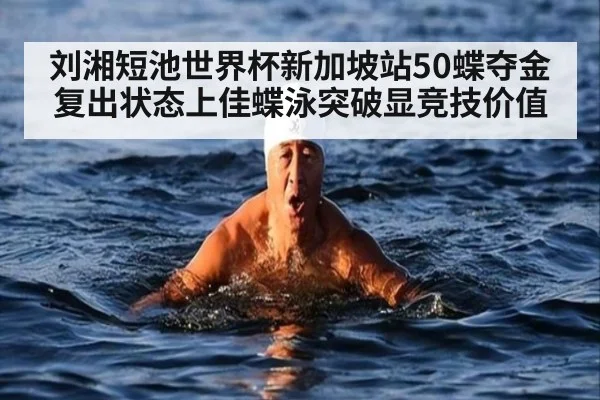 刘湘短池世界杯新加坡站50蝶夺金 复出状态上佳蝶泳突破显竞技价值（j9 game）