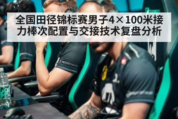 全国田径锦标赛男子4×100米接力棒次配置与交接技术复盘分析（j9 game）