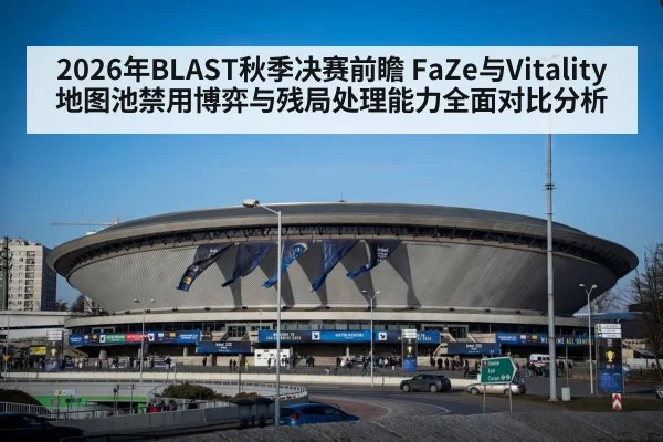 2026年BLAST秋季决赛前瞻 FaZe与Vitality地图池禁用博弈与残局处理能力全面对比分析（j9 game）