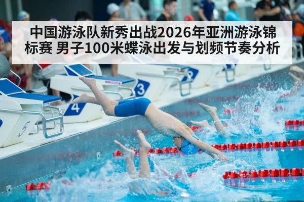 中国游泳队新秀出战2026年亚洲游泳锦标赛 男子100米蝶泳出发与划频节奏分析（j9 game）