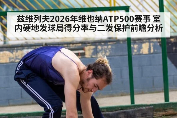 兹维列夫2026年维也纳ATP500赛事 室内硬地发球局得分率与二发保护前瞻分析（j9 game）