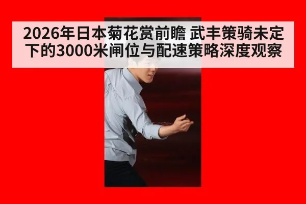 2026年日本菊花赏前瞻 武丰策骑未定下的3000米闸位与配速策略深度观察（j9 game）