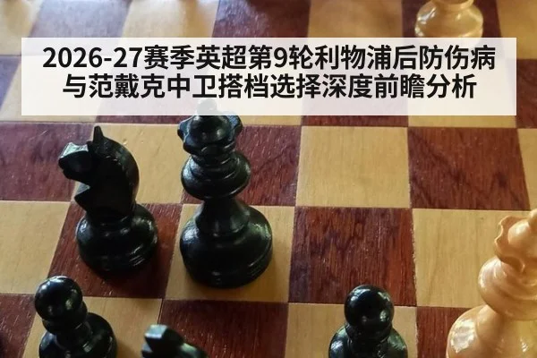 2026-27赛季英超第9轮利物浦后防伤病与范戴克中卫搭档选择深度前瞻分析（j9 game）
