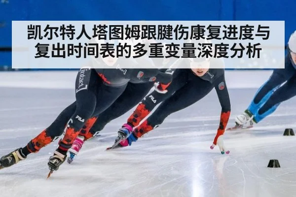 凯尔特人塔图姆跟腱伤康复进度与复出时间表的多重变量深度分析（j9 game）