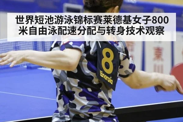世界短池游泳锦标赛莱德基女子800米自由泳配速分配与转身技术观察（j9 game）